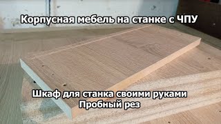 Корпусная мебель на станке с ЧПУ. Шкаф для станка своими руками. Пробный рез.