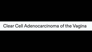 Clear Cell Adenocarcinoma of the Vagina