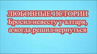 ЛЮБОВНЫЕ ИСТОРИИ   Бросил невесту у алтаря, а когда решил вернуться