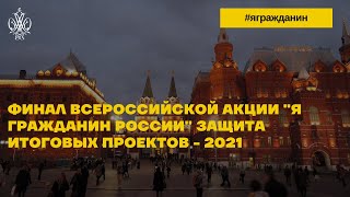 Финал Всероссийской акции "Я гражданин России"  Защита итоговых проектов - 2021