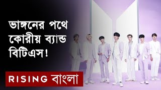 জনপ্রিয় কোরীয় ব্যান্ড বিটিএস আলাদা হয়ে যাওয়ার ঘোষণা | BTS | 방탄소년단 | Rising Bnagla