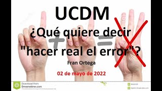 UCDM | Error | ¿Qué quiere decir "hacer real el error"?