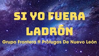 Si Yo Fuera Ladrón ~  Grupo Frontera ft Prófugos De Nuevo León (Letra/Lyrics)