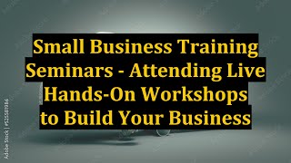 Small Business Training Seminars - Attending Live Hands-On Workshops to Build Your Business