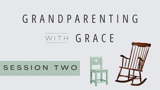 Grandparenting with Grace | Session Two