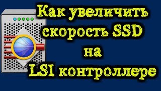 Как увеличить скорость SSD на LSI контроллере / Best practices for ssd on LSI controllers