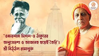 " ওঙ্কারনাথ মিশন-ও ঠাকুরের অনুপ্রেরণা ও আজ্ঞাবহ হয়েই তৈরি " : শ্রী বিঠ্ঠল রামানুজ