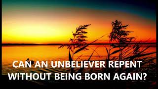 Can an unbeliever repent without being born again