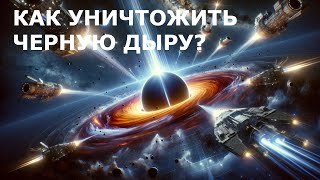 Можно ли уничтожить черную дыру? Какими будут последствия такого вмешательства?