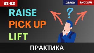 Как правильно сказать "ПОДНЯТЬ"? Разница между  PICK UP ,  RAISE и  LIFT  | B1-B2