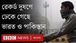 পাকিস্তান ও ভারতে রেকর্ড মাত্রায় ধোঁয়াশা কেন? | BBC Bangla