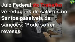 Juíz Federal do Trabalho vê reduções de salários no Santos passíveis de sanções: 'Pode sofrer reves