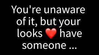 💌 You're unaware of it, but your looks have someone thinking...