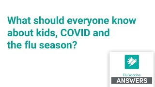 What should everyone know about kids, COVID and the flu season?