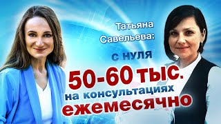 Татьяна Савельева - о том, как вышла на доход 50-60 тысяч с консультаций