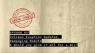 Extra Credit: Volcano Eruption Updates, Rampaging Robots & Would you give it all for a Wii?