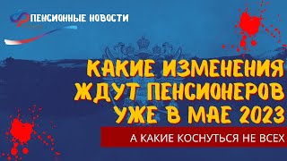 Какие изменения ждут пенсионеров уже в мае 2023, а какие коснуться не всех