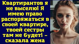 Квартирантов я не выселю! Я имею право распоряжаться в своей квартире, твоей сестры там не будет