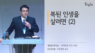 복된 인생을 살려면 (2) [22.03.06] | 계산교회 중고등1부 정인섭 목사님