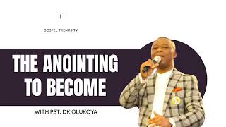 THE ANOINTING TO BECOME BY DR DK OLUKOYA