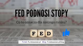 FED podnosi stopy, co to oznacza dla naszego rynku?