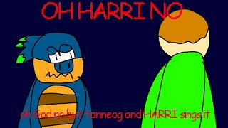 OH HARRI NO (oh god no but tanneog and harri sings it)