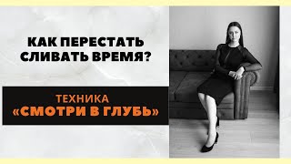 Как  перестать сливать время? || Техника «Смотри в Глубь» || #41