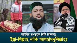 ইব্রাহিম রাইসির মৃ-ত্যুতে কেউ ইন্না-লিল্লাহ কেউ পড়ছে আলহামদুলিল্লাহ! এ বিষয়ে আপনার বক্তব্য কি?