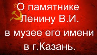 О памятнике Ленину В. И. в музее его имени в г.Казань.