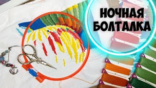 ВЫШИВКА КРЕСТИКОМ | НОЧНАЯ БОЛТАЛКА 15.06.2022 | ВЫГОРАНИЕ?! | ПЛАНЫ..