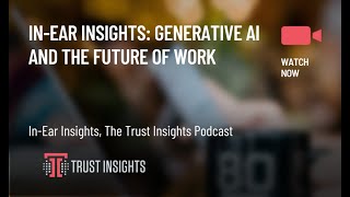 In-Ear Insights: Generative AI and the Future of Work