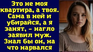 Это не моя квартира, а твоя. Сама в ней и убирайся, а я занят, – нагло заявил муж