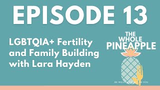 Episode 13: LGBTQIA+ Fertility and Family Building with Lara Hayden