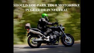 HOW SHOULD YOU PARK YOUR MOTORBIKE IN GEAR OR IN NEUTRAL ?