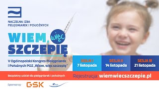 V OGÓLNOPOLSKI KONGRES PIELĘGNIAREK I POŁOŻNYCH POZ „WIEM, WIĘC SZCZEPIĘ” Sesja I 7 listopada 13:00