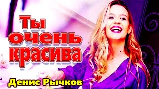 Вот Это Песня !!!  Ты очень красива Денис Рычков NEW 2022 Обалденная !