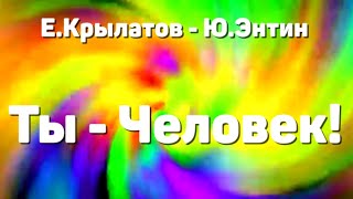 "Ты - Человек!" (слова Ю.Энтина, музыка Е.Крылатова)