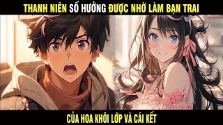 Full | Thanh Niên Số hưởng Được nhờ Làm bạn Trai của Hoa Khôi Lớp Và Cái Kết - Trùm Review Anime