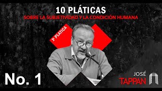 Plática número 1 de "10 PLÁTICAS SOBRE LA SUBJETIVIDAD Y LA CONDICIÓN HUMANA" | José Eduardo Tappan