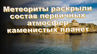 Метеориты раскрыли состав первичных атмосфер каменистых планет