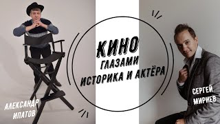 Кино глазами историка и актёра | Александр Ипатов и Сергей Миряев