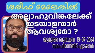 അല്ലാഹുവിങ്കലേക്ക് ഇടയാളന്മാർ ആവശ്യമോ? ശരീഫ് മേലേതിൽ 19-07-2024 Shareef Melethil. Khutba Malayalam