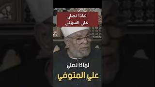 لماذا نصلي على المتوفي و هل هذه الصلاة من عمله - الشيخ الشعراوي