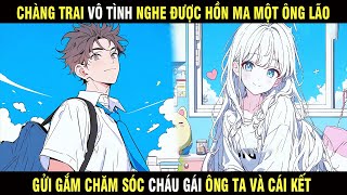 Full | Chàng trai vô tình nghe được HỒN MA một lão gửi gắm chắm sóc cháu gái ông ta và cái kết