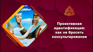 Проективная идентификация: как не бросить консультирование