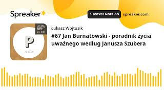 #67 Jan Burnatowski - poradnik życia uważnego według Janusza Szubera