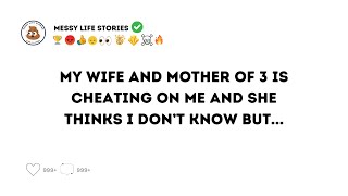 Reddit My 35 Male wife 35 and mother of 3 is cheating on me and she thinks I don't know anything