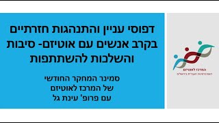 פרופ' עינת גל - דפוסי עניין והתנהגות חזרתיים בקרב אנשים עם אוטיזם- סיבות והשלכות להשתתפות