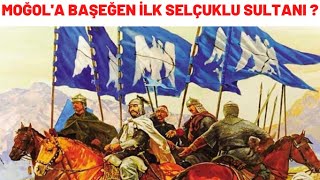 MOĞOL'A BAŞEĞEN İLK SELÇUKLU SULTANI ?