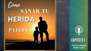 Sanar la relación con el padre / SANAR HERIDA PATERNA capítulo 3 / tipos de heridas padre e hijos